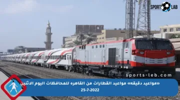 «مواعيد دقيقة» مواعيد القطارات من القاهرة للمحافظات اليوم الاثنين 25-7-2022